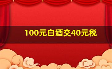 100元白酒交40元税