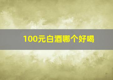 100元白酒哪个好喝