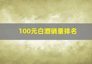 100元白酒销量排名