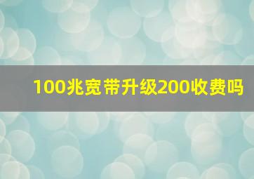 100兆宽带升级200收费吗