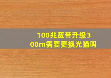 100兆宽带升级300m需要更换光猫吗