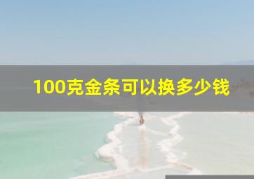 100克金条可以换多少钱