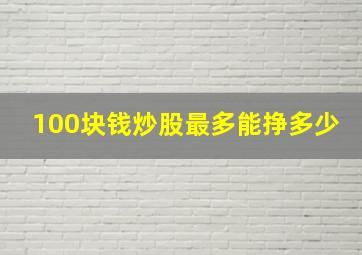 100块钱炒股最多能挣多少