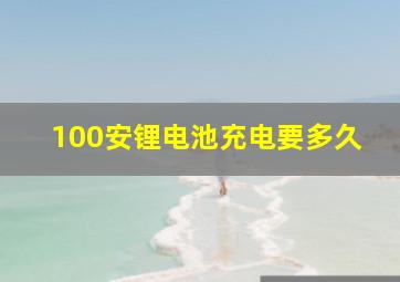 100安锂电池充电要多久