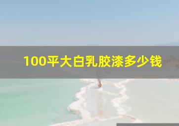 100平大白乳胶漆多少钱