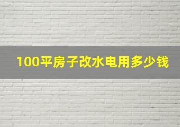 100平房子改水电用多少钱