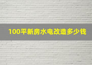 100平新房水电改造多少钱