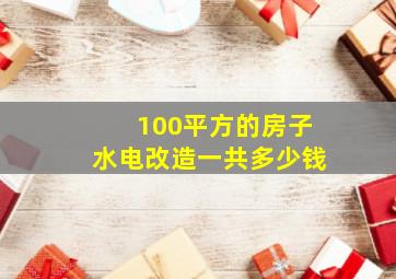 100平方的房子水电改造一共多少钱