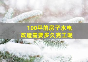 100平的房子水电改造需要多久完工呢