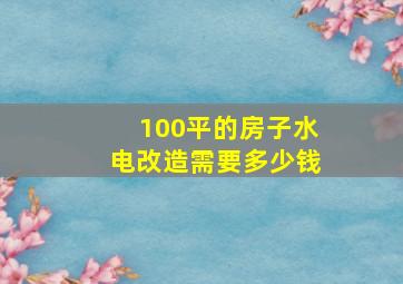 100平的房子水电改造需要多少钱