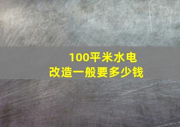 100平米水电改造一般要多少钱