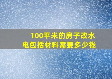 100平米的房子改水电包括材料需要多少钱