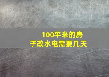 100平米的房子改水电需要几天