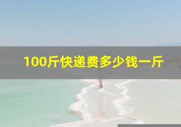 100斤快递费多少钱一斤