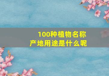 100种植物名称产地用途是什么呢