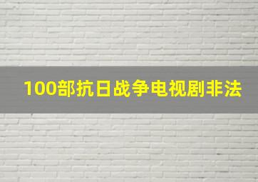 100部抗日战争电视剧非法