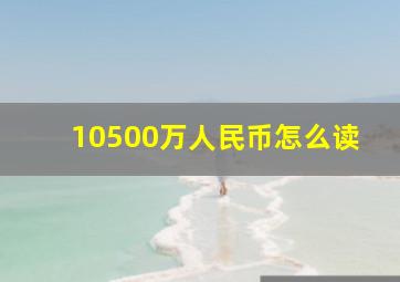 10500万人民币怎么读