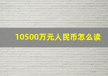 10500万元人民币怎么读