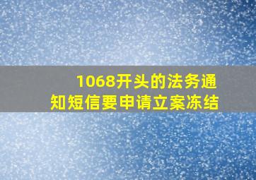 1068开头的法务通知短信要申请立案冻结