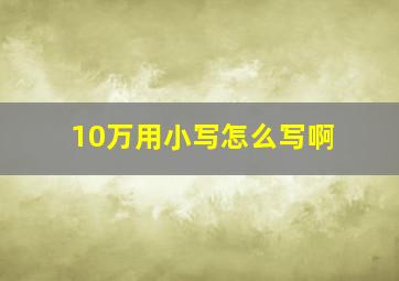 10万用小写怎么写啊