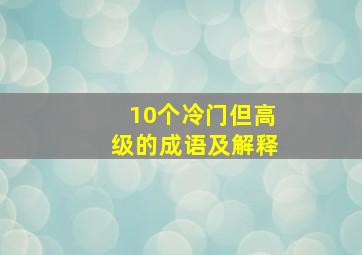 10个冷门但高级的成语及解释