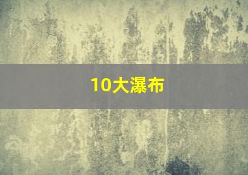 10大瀑布