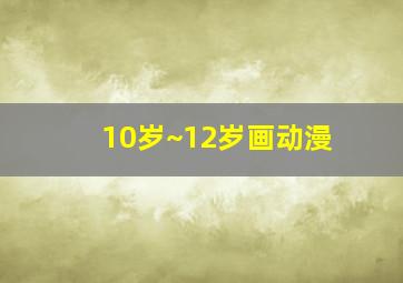 10岁~12岁画动漫