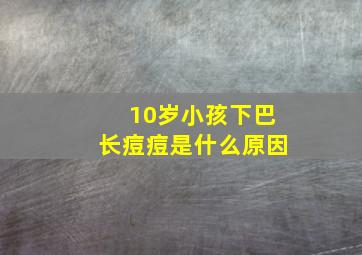 10岁小孩下巴长痘痘是什么原因