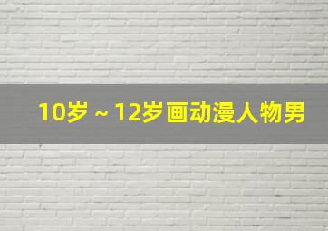 10岁～12岁画动漫人物男