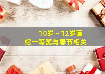 10岁～12岁画蛇一等奖与春节相关