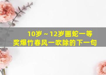 10岁～12岁画蛇一等奖爆竹春风一吹除的下一句