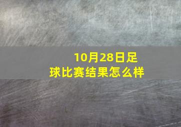 10月28日足球比赛结果怎么样