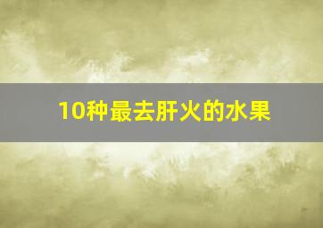 10种最去肝火的水果