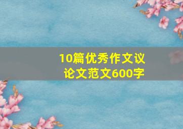 10篇优秀作文议论文范文600字