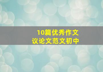 10篇优秀作文议论文范文初中