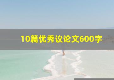 10篇优秀议论文600字