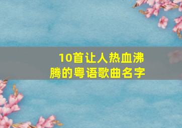 10首让人热血沸腾的粤语歌曲名字