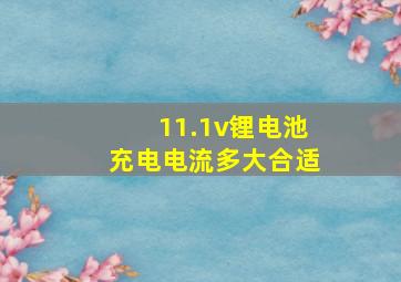 11.1v锂电池充电电流多大合适