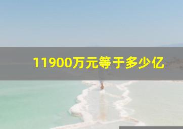 11900万元等于多少亿