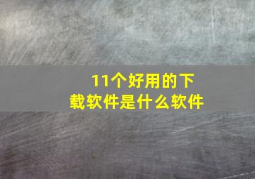 11个好用的下载软件是什么软件