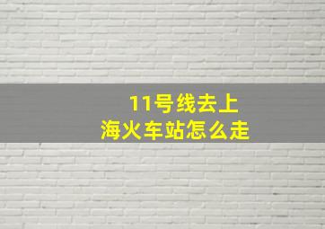 11号线去上海火车站怎么走