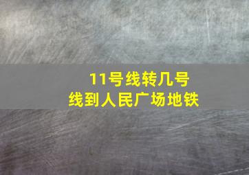 11号线转几号线到人民广场地铁