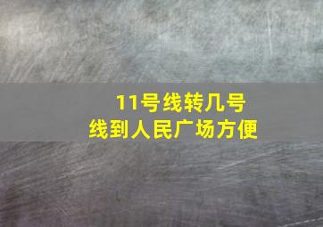 11号线转几号线到人民广场方便