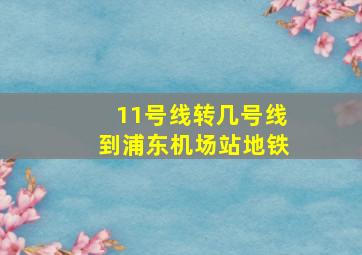 11号线转几号线到浦东机场站地铁