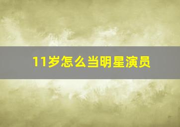 11岁怎么当明星演员