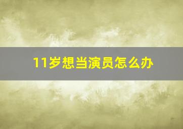 11岁想当演员怎么办