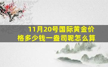 11月20号国际黄金价格多少钱一盎司呢怎么算