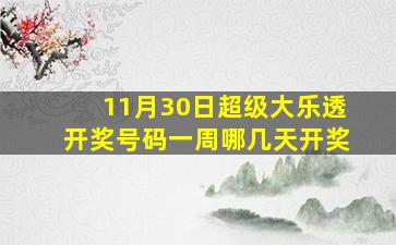 11月30日超级大乐透开奖号码一周哪几天开奖