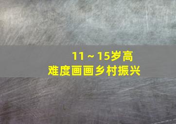 11～15岁高难度画画乡村振兴