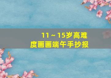 11～15岁高难度画画端午手抄报